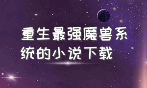 重生最强魔兽系统的小说下载（带系统穿越成魔兽小说免费）