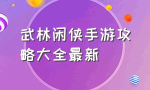 武林闲侠手游攻略大全最新