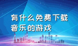 有什么免费下载音乐的游戏