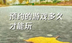 预约的游戏多久才能玩