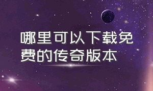 哪里可以下载免费的传奇版本