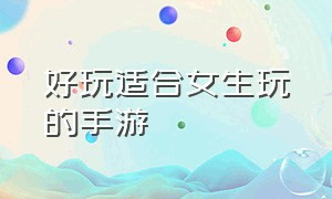 好玩适合女生玩的手游