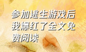 参加逃生游戏后我爆红了全文免费阅读（我在逃生游戏里做网红全文阅读）