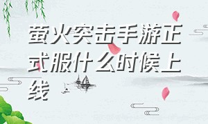 萤火突击手游正式服什么时候上线