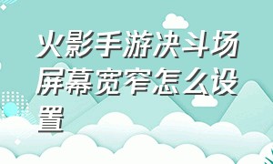 火影手游决斗场屏幕宽窄怎么设置