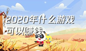 2020年什么游戏可以赚钱（2020玩什么游戏可以赚钱）