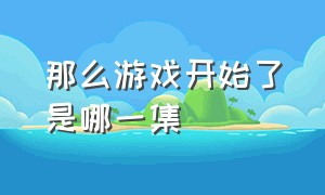 那么游戏开始了是哪一集