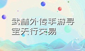 武林外传手游寻宝天行交易（武林外传手游各地声望商店一览表）