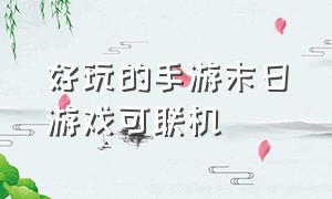 好玩的手游末日游戏可联机（可以联机的末日游戏手游推荐）