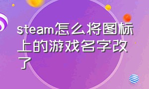 steam怎么将图标上的游戏名字改了