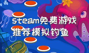 steam免费游戏推荐模拟钓鱼（steam钓鱼游戏免费且真实感强）