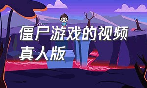 僵尸游戏的视频真人版（真人版打僵尸的游戏的视频）