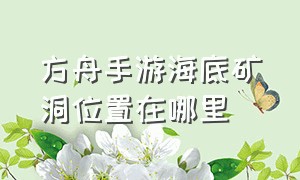 方舟手游海底矿洞位置在哪里（方舟手游下载）