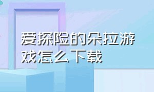 爱探险的朵拉游戏怎么下载