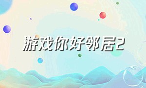 游戏你好邻居2（你好我的邻居2游戏下载教程）