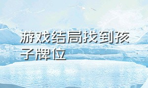 游戏结局找到孩子牌位