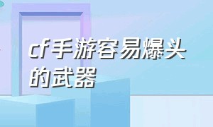 cf手游容易爆头的武器（cf手游连点器）