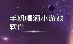 手机喝酒小游戏软件