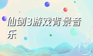 仙剑3游戏背景音乐