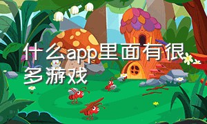 什么app里面有很多游戏（什么app里面有很多游戏的）