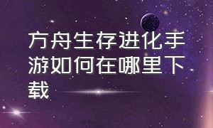 方舟生存进化手游如何在哪里下载