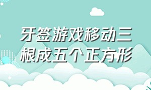 牙签游戏移动三根成五个正方形（挪动3根牙签变成3个正方形）