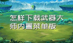 怎样下载武器大师内置菜单版