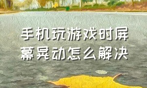 手机玩游戏时屏幕晃动怎么解决