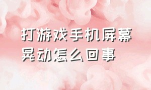 打游戏手机屏幕晃动怎么回事