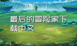 最后的冒险家下载中文（最后的冒险家游戏）
