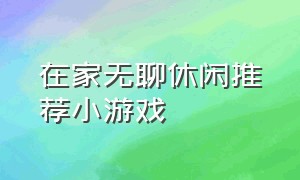 在家无聊休闲推荐小游戏