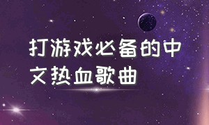 打游戏必备的中文热血歌曲