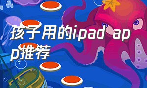 孩子用的ipad app推荐（ipad适合6岁儿童的免费app）