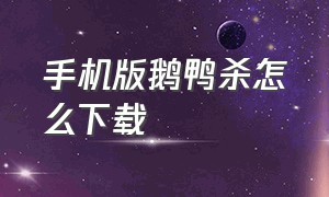 手机版鹅鸭杀怎么下载