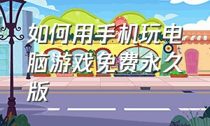 如何用手机玩电脑游戏免费永久版