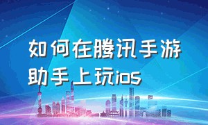 如何在腾讯手游助手上玩ios