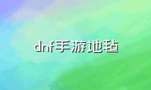 dnf手游地毡（dnf手游山脊随机深渊）