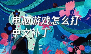 电脑游戏怎么打中文补丁