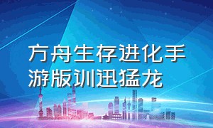 方舟生存进化手游版训迅猛龙（方舟生存进化手游下载官网正版）