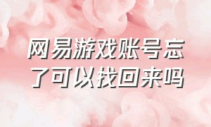 网易游戏账号忘了可以找回来吗（网易游戏忘记了id怎么找回账号）