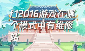 f12016游戏在哪个模式中有维修站