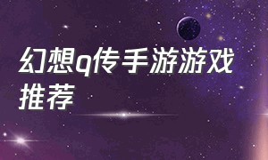 幻想q传手游游戏推荐