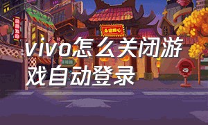 vivo怎么关闭游戏自动登录