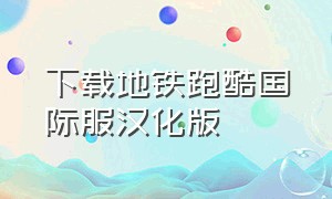 下载地铁跑酷国际服汉化版（下载地铁跑酷国际版）