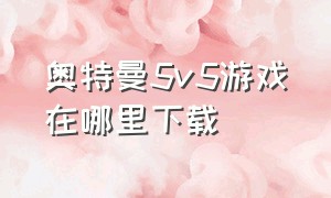 奥特曼5v5游戏在哪里下载