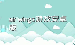 air wings游戏安卓版（air wings游戏怎么下载）