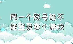 同一个账号能不能登录多个游戏