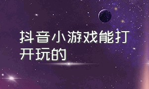 抖音小游戏能打开玩的