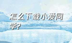 怎么下载小爱同学?（手机上小爱同学怎么下载）