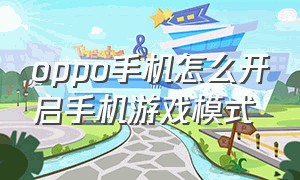 oppo手机怎么开启手机游戏模式